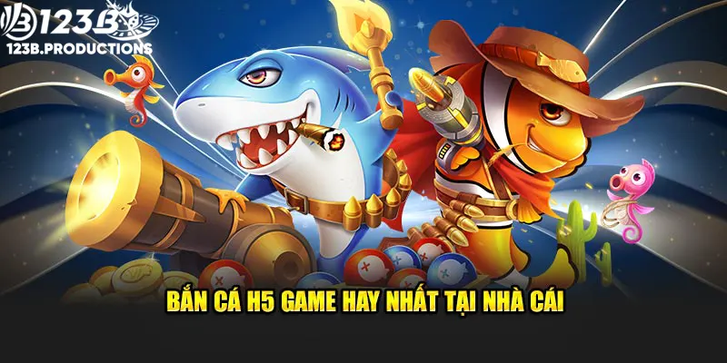 Bắn cá H5 - tựa game hay nhất tại nhà cái 123B