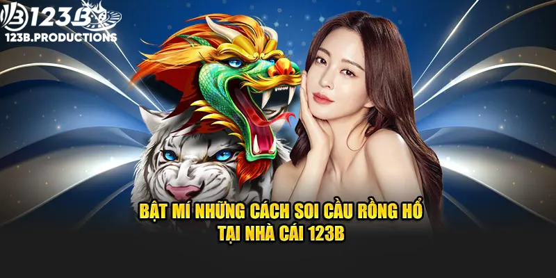 Cách Soi Rồng Hổ Hiệu Quả Và Thành Công Tại Nhà Cái 123B