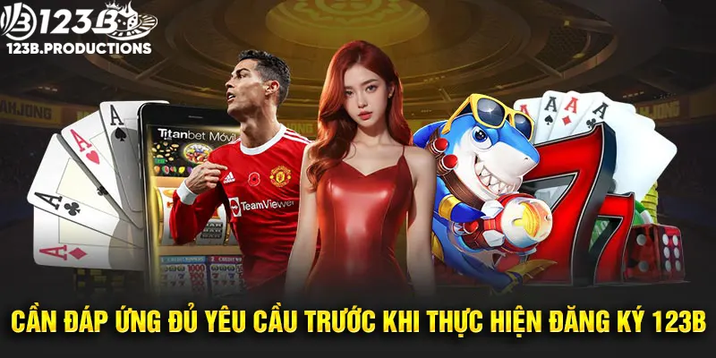 Người chơi cần đáp ứng điều kiện trước khi thực hiện đăng ký tài khoản 123B