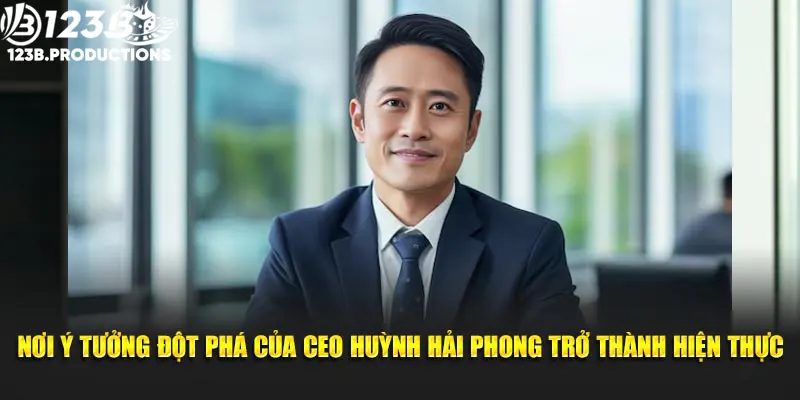 Nơi ý tưởng đột phá của CEO Huỳnh Hải Phong trở thành hiện thực.