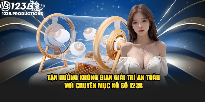 Tận hưởng không gian giải trí an toàn với chuyên mục xổ số 123B