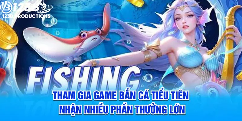 Tham gia game bắn cá tiểu tiên nhận nhiều phần thưởng lớn